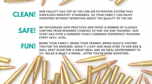 Our facility has top of the line air filtration systems that surpass industry standards. So your family can enjoy shooting without worrying about the quality of the air. We encourage safe practices and offer a number of classes varying from beginner courses to one-one-one training and guided experiences. Our staff have over a hundred years combined experience teaching every skill level. Bring your family, bring your friends, bring guests visiting you for the weekend. Make it a day and head over to our Bar & Grill at Double Tapp Grill located next door for a great meal and an ideal environment to sit, relax and enjoy a drink after you're done shooting.